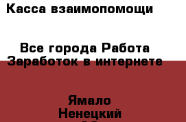 Касса взаимопомощи !!! - Все города Работа » Заработок в интернете   . Ямало-Ненецкий АО,Ноябрьск г.